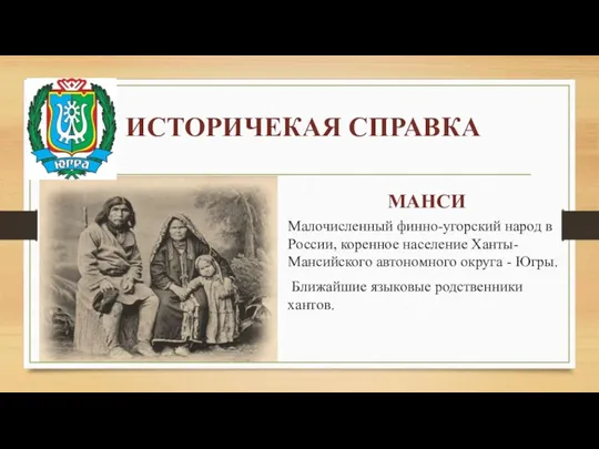 ИСТОРИЧЕКАЯ СПРАВКА МАНСИ Малочисленный финно-угорский народ в России, коренное население Ханты-Мансийского автономного