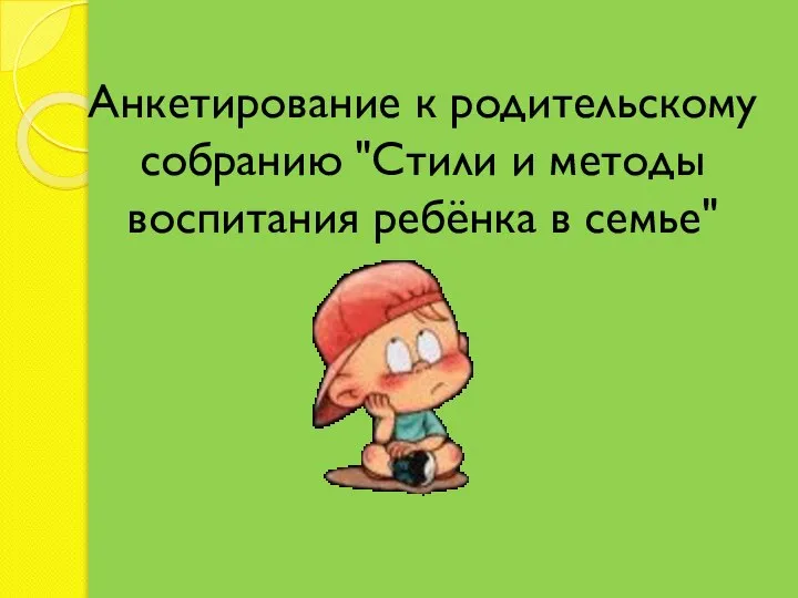 Анкетирование к родительскому собранию "Стили и методы воспитания ребёнка в семье"