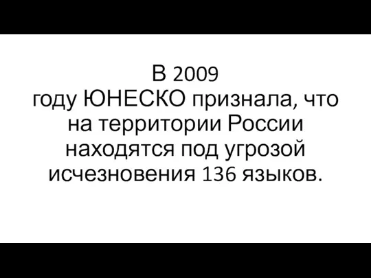 В 2009 году ЮНЕСКО признала, что на территории России находятся под угрозой исчезновения 136 языков.