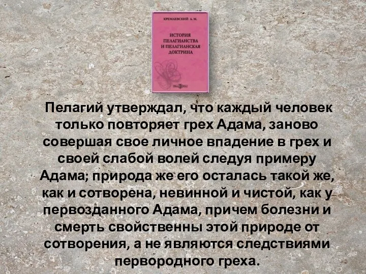 Пелагий утверждал, что каждый человек только повторяет грех Адама, заново совершая свое