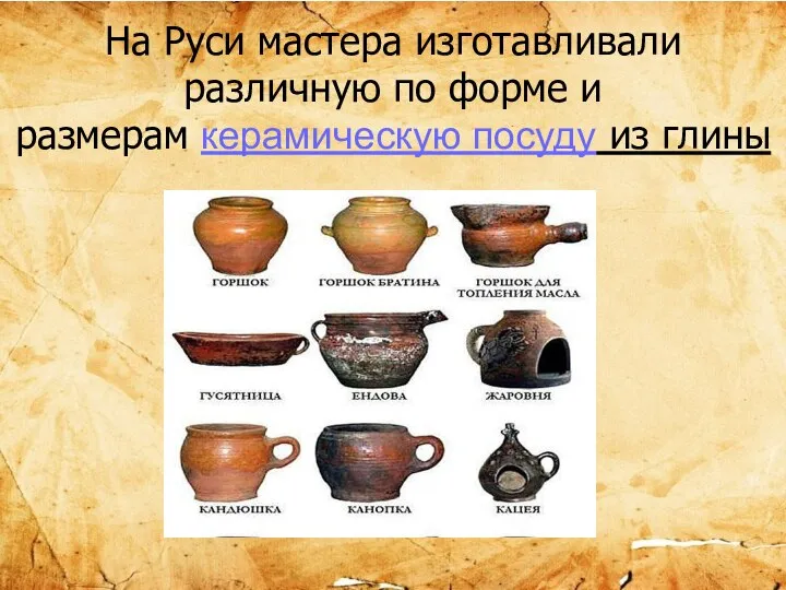 На Руси мастера изготавливали различную по форме и размерам керамическую посуду из глины
