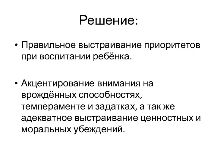 Решение: Правильное выстраивание приоритетов при воспитании ребёнка. Акцентирование внимания на врождённых способностях,