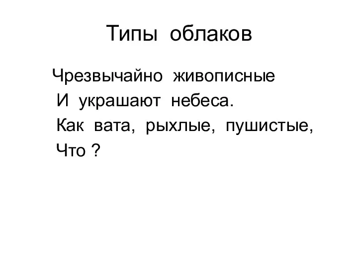 Типы облаков Чрезвычайно живописные И украшают небеса. Как вата, рыхлые, пушистые, Что ?