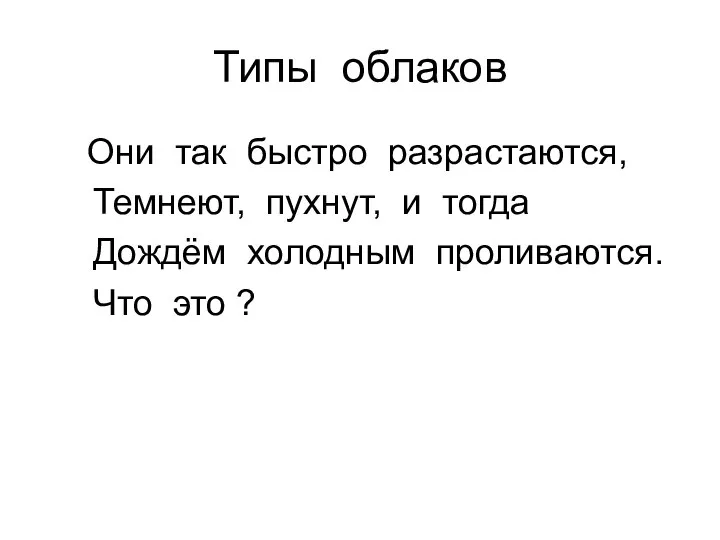 Типы облаков Они так быстро разрастаются, Темнеют, пухнут, и тогда Дождём холодным проливаются. Что это ?