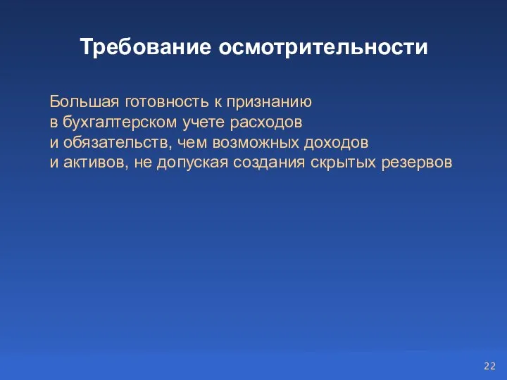 Требование осмотрительности Большая готовность к признанию в бухгалтерском учете расходов и обязательств,