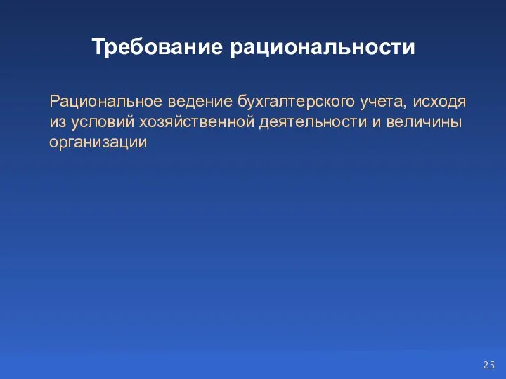 Требование рациональности Рациональное ведение бухгалтерского учета, исходя из условий хозяйственной деятельности и величины организации