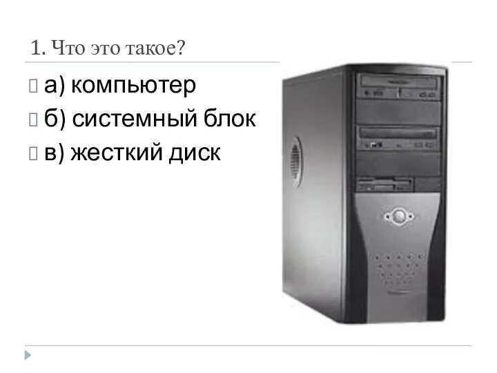 1. Что это такое? а) компьютер б) системный блок в) жесткий диск