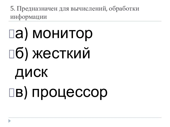 5. Предназначен для вычислений, обработки информации а) монитор б) жесткий диск в) процессор