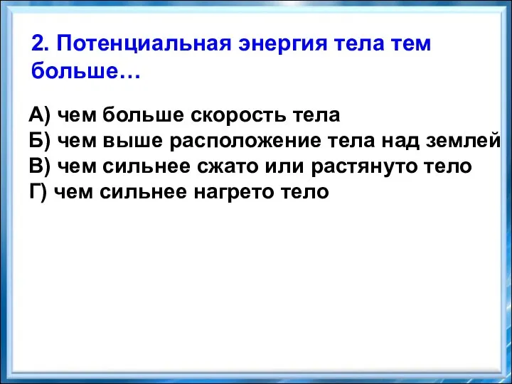 2. Потенциальная энергия тела тем больше… А) чем больше скорость тела Б)