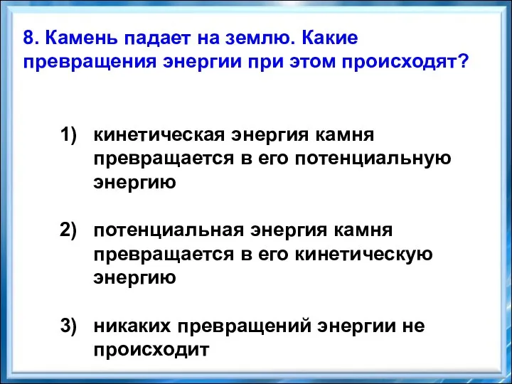 8. Камень падает на землю. Какие превращения энергии при этом происходят? кинетическая