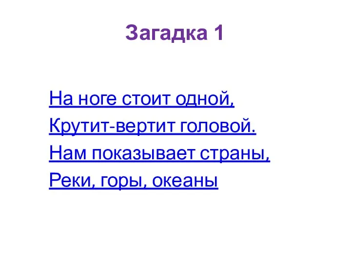 Загадка 1 На ноге стоит одной, Крутит-вертит головой. Нам показывает страны, Реки, горы, океаны