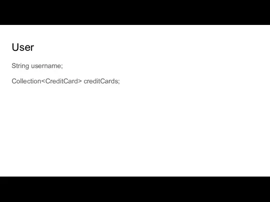 User String username; Collection creditCards;