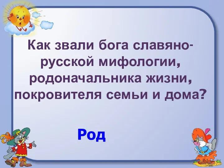 Как звали бога славяно-русской мифологии, родоначальника жизни, покровителя семьи и дома? Род