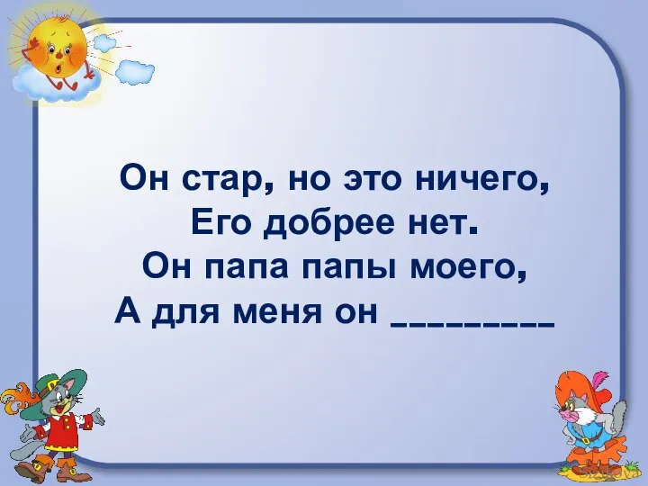 Он стар, но это ничего, Его добрее нет. Он папа папы моего,