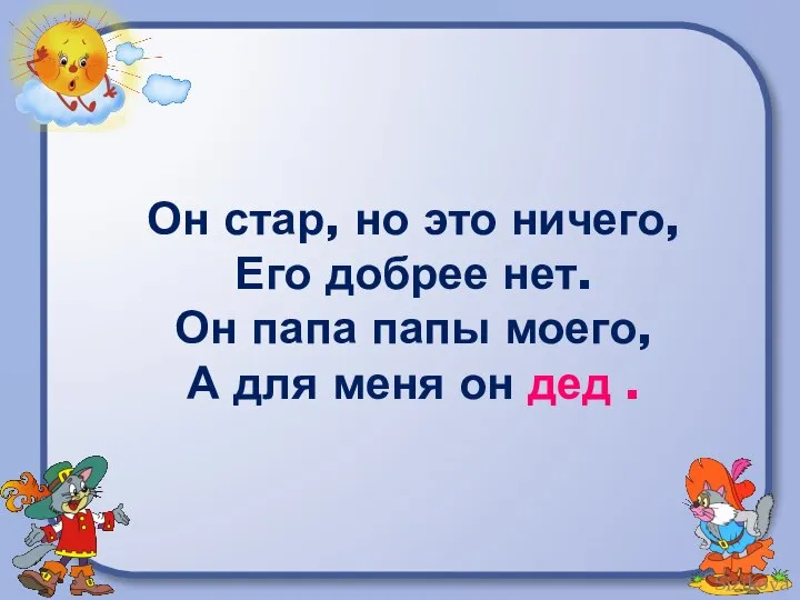 Он стар, но это ничего, Его добрее нет. Он папа папы моего,