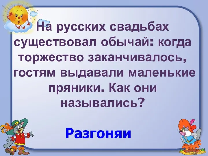 На русских свадьбах существовал обычай: когда торжество заканчивалось, гостям выдавали маленькие пряники. Как они назывались? Разгоняи