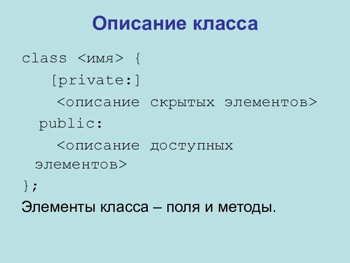 Описание класса class { [private:] public: }; Элементы класса – поля и методы.