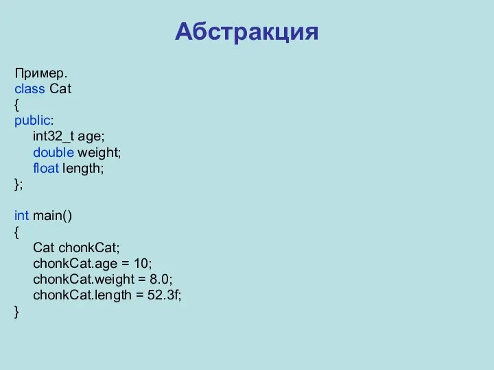 Абстракция Пример. class Cat { public: int32_t age; double weight; float length;