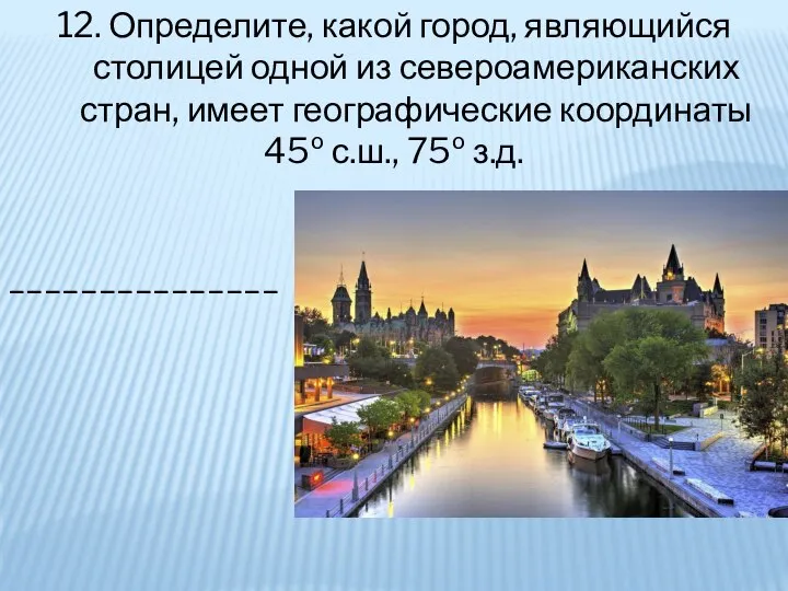 12. Определите, какой город, являющийся столицей одной из североамериканских стран, имеет географические