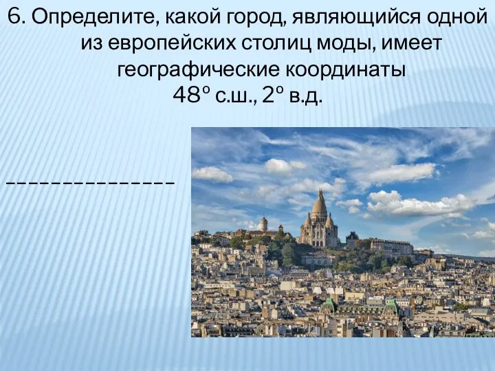 6. Определите, какой город, являющийся одной из европейских столиц моды, имеет географические