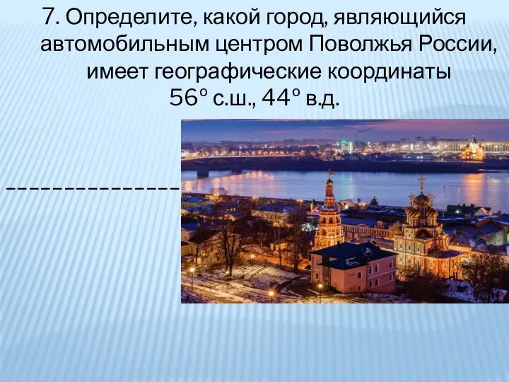 7. Определите, какой город, являющийся автомобильным центром Поволжья России, имеет географические координаты