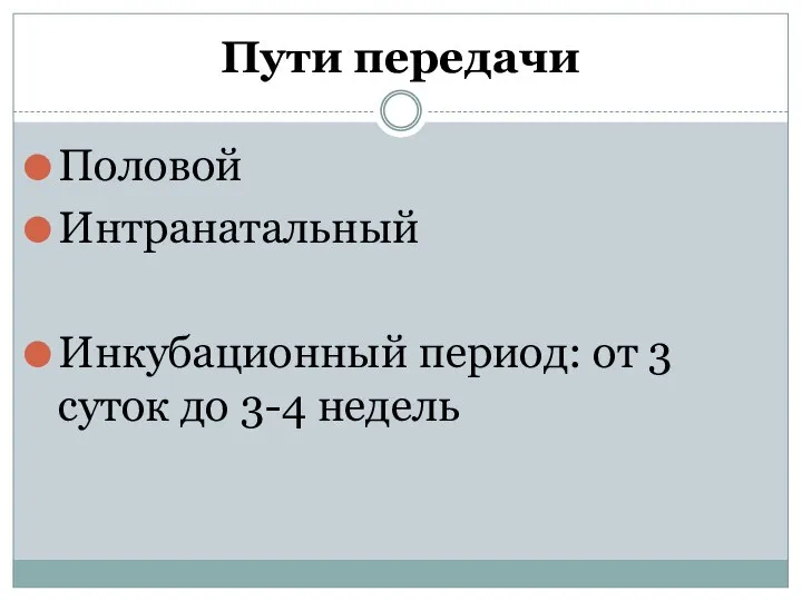 Пути передачи Половой Интранатальный Инкубационный период: от 3 суток до 3-4 недель