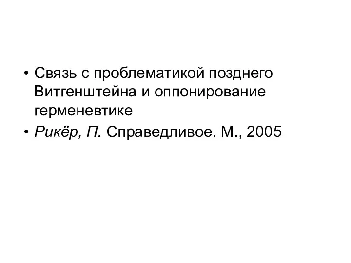 Связь с проблематикой позднего Витгенштейна и оппонирование герменевтике Рикёр, П. Справедливое. М., 2005