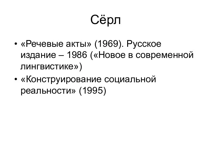 Сёрл «Речевые акты» (1969). Русское издание – 1986 («Новое в современной лингвистике») «Конструирование социальной реальности» (1995)