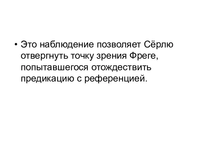 Это наблюдение позволяет Сёрлю отвергнуть точку зрения Фреге, попытавшегося отождествить предикацию с референцией.