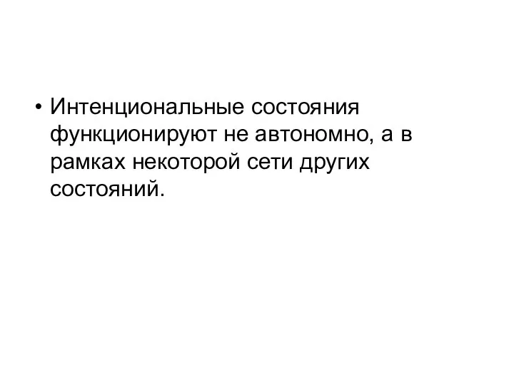 Интенциональные состояния функционируют не автономно, а в рамках некоторой сети других состояний.