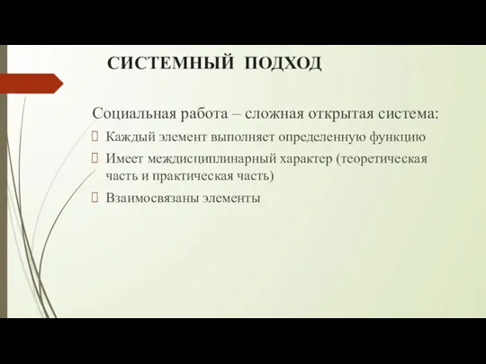 СИСТЕМНЫЙ ПОДХОД Социальная работа – сложная открытая система: Каждый элемент выполняет определенную