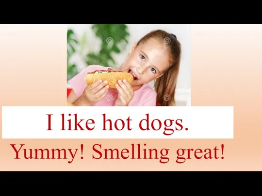 I like hot dogs. Yummy! Smelling great!