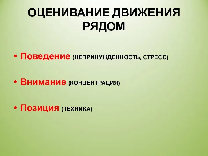 ОЦЕНИВАНИЕ ДВИЖЕНИЯ РЯДОМ Поведение (НЕПРИНУЖДЕННОСТЬ, СТРЕСС) Внимание (КОНЦЕНТРАЦИЯ) Позиция (ТЕХНИКА)