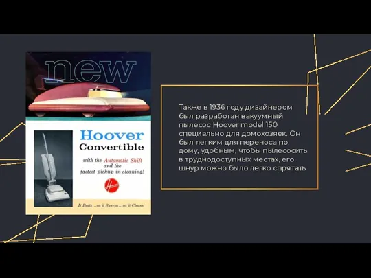 Также в 1936 году дизайнером был разработан вакуумный пылесос Hoover model 150