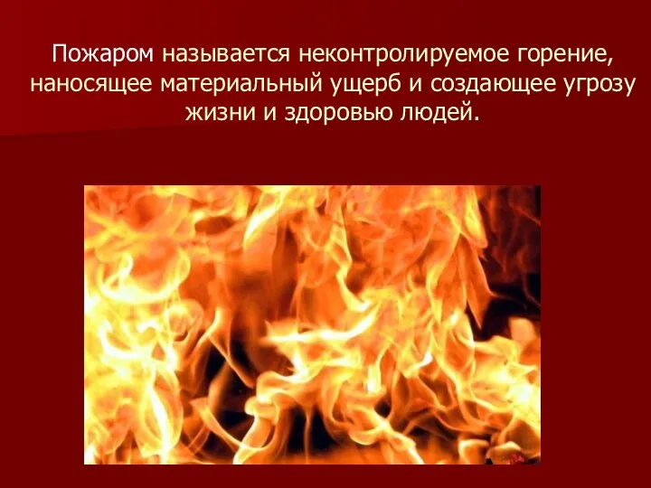 Пожаром называется неконтролируемое горение, наносящее материальный ущерб и создающее угрозу жизни и здоровью людей.