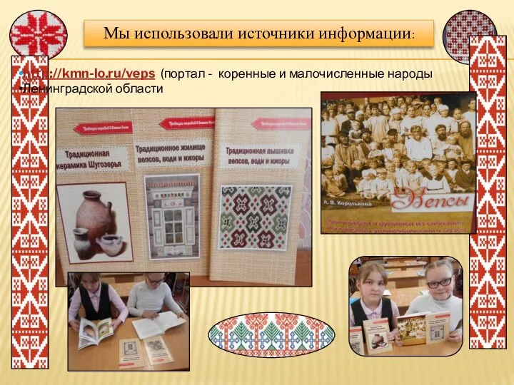 Мы использовали источники информации: http://kmn-lo.ru/veps (портал - коренные и малочисленные народы Ленинградской области