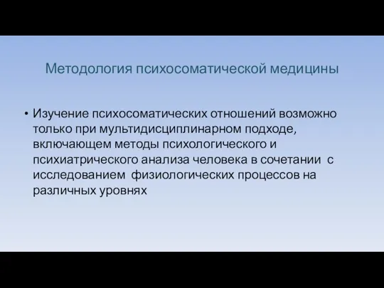 Методология психосоматической медицины Изучение психосоматических отношений возможно только при мультидисциплинарном подходе, включающем