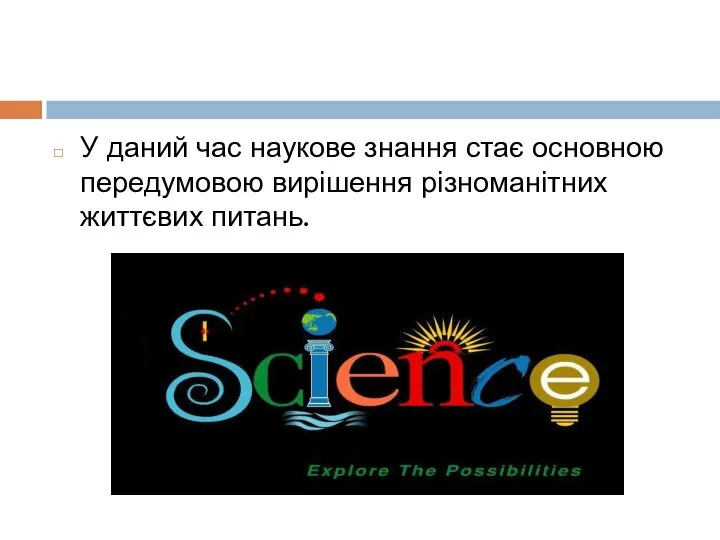У даний час наукове знання стає основною передумовою вирішення різноманітних життєвих питань.