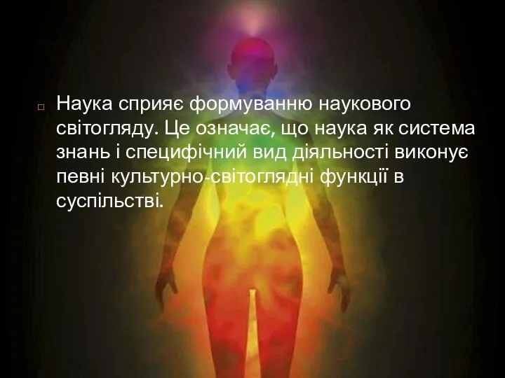 Наука сприяє формуванню наукового світогляду. Це означає, що наука як система знань