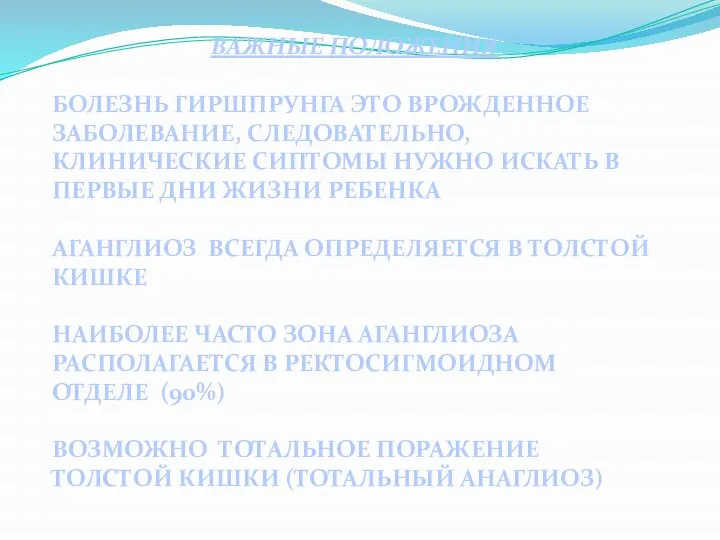 ВАЖНЫЕ ПОЛОЖЕНИЯ БОЛЕЗНЬ ГИРШПРУНГА ЭТО ВРОЖДЕННОЕ ЗАБОЛЕВАНИЕ, СЛЕДОВАТЕЛЬНО, КЛИНИЧЕСКИЕ СИПТОМЫ НУЖНО ИСКАТЬ