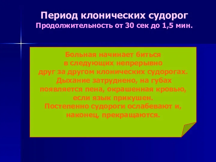 Период клонических судорог Продолжительность от 30 сек до 1,5 мин. Больная начинает