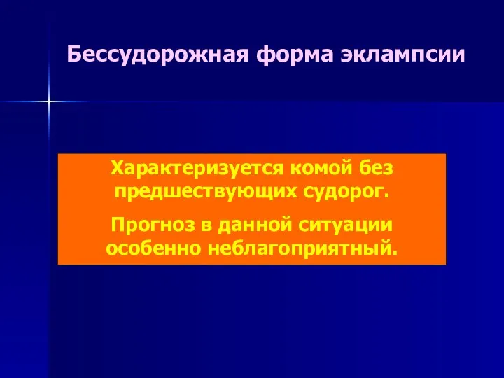 Характеризуется комой без предшествующих судорог. Прогноз в данной ситуации особенно неблагоприятный. Бессудорожная форма эклампсии