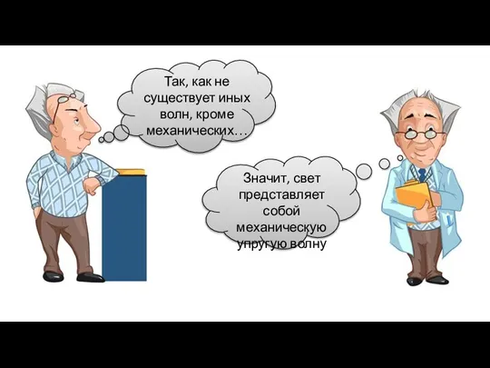 Значит, свет представляет собой механическую упругую волну Так, как не существует иных волн, кроме механических…