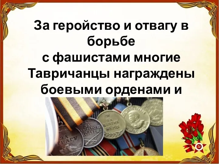 За геройство и отвагу в борьбе с фашистами многие Тавричанцы награждены боевыми орденами и медалями.