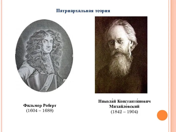 Патриархальная теория Фильмер Роберт (1604 – 1688) Никола́й Константи́нович Михайло́вский (1842 – 1904)