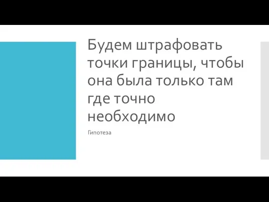 Будем штрафовать точки границы, чтобы она была только там где точно необходимо Гипотеза