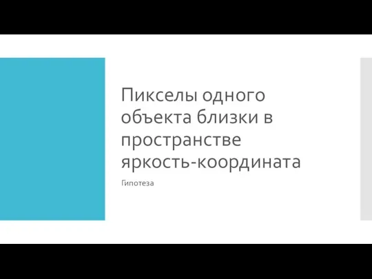 Пикселы одного объекта близки в пространстве яркость-координата Гипотеза