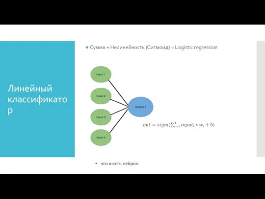 Линейный классификатор Сумма + Нелинейность (Сигмоид) = Logistic regression это и есть нейрон