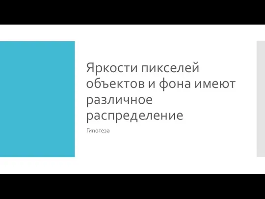 Яркости пикселей объектов и фона имеют различное распределение Гипотеза