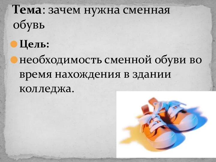 Цель: необходимость сменной обуви во время нахождения в здании колледжа. Тема: зачем нужна сменная обувь